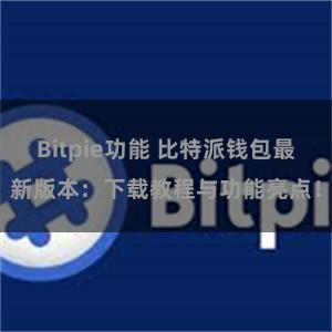 Bitpie功能 比特派钱包最新版本：下载教程与功能亮点！