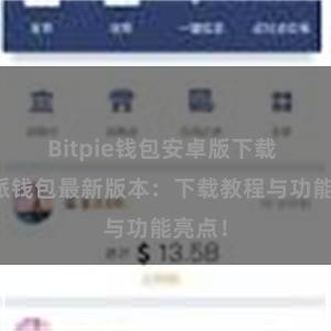 Bitpie钱包安卓版下载 比特派钱包最新版本：下载教程与功能亮点！