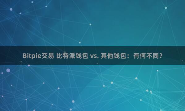 Bitpie交易 比特派钱包 vs. 其他钱包：有何不同？