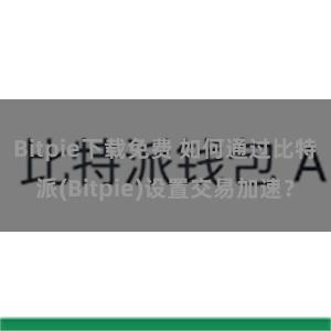 Bitpie下载免费 如何通过比特派(Bitpie)设置交易加速？