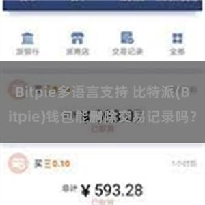 Bitpie多语言支持 比特派(Bitpie)钱包能删除交易记录吗？