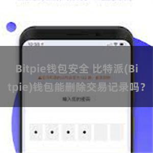 Bitpie钱包安全 比特派(Bitpie)钱包能删除交易记录吗？