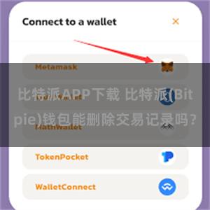 比特派APP下载 比特派(Bitpie)钱包能删除交易记录吗？