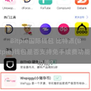 Bitpie国际钱包 比特派(Bitpie)钱包是否支持免手续费功能？