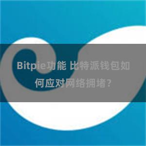 Bitpie功能 比特派钱包如何应对网络拥堵？