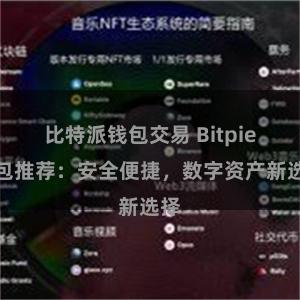 比特派钱包交易 Bitpie钱包推荐：安全便捷，数字资产新选择