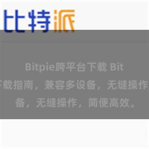 Bitpie跨平台下载 Bitpie跨平台下载指南，兼容多设备，无缝操作，简便高效。