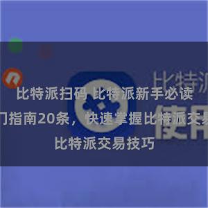 比特派扫码 比特派新手必读：入门指南20条，快速掌握比特派交易技巧