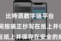 比特派数字链平台  将助记词按端正抄写在纸上并保存在安全的处所