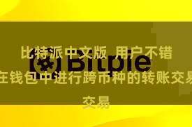 比特派中文版  用户不错在钱包中进行跨币种的转账交易