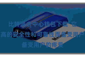 比特派去中心钱包下载  它以其极高的安全性和可靠性而备受用户的疼爱