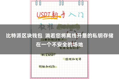 比特派区块钱包  淌若您将离线开垦的私钥存储在一个不安全的场地